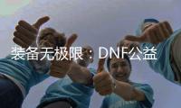 装备无极限：DNF公益服与罗特斯的终极对决！