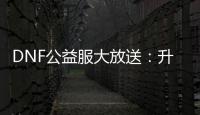 DNF公益服大放送：升级加速，史诗装备轻松获取！