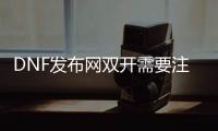 DNF发布网双开需要注意什么？