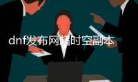 dnf发布网超时空副本的秘密