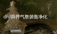 dnf异界气息装备净化详细指南
